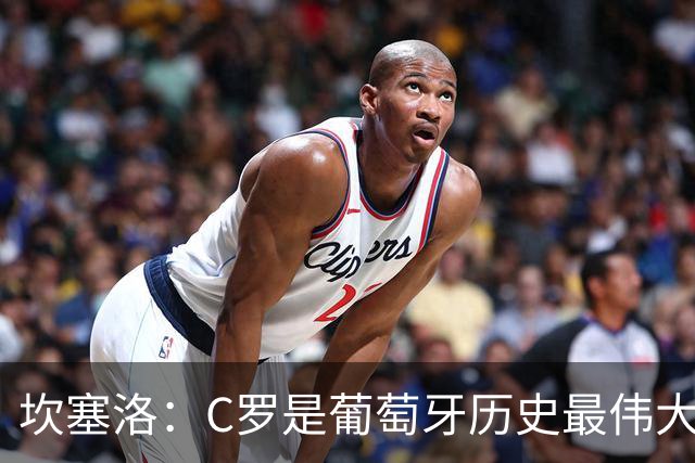 坎塞洛：C罗是葡萄牙历史最伟大球员+象征，这事会圆满结束